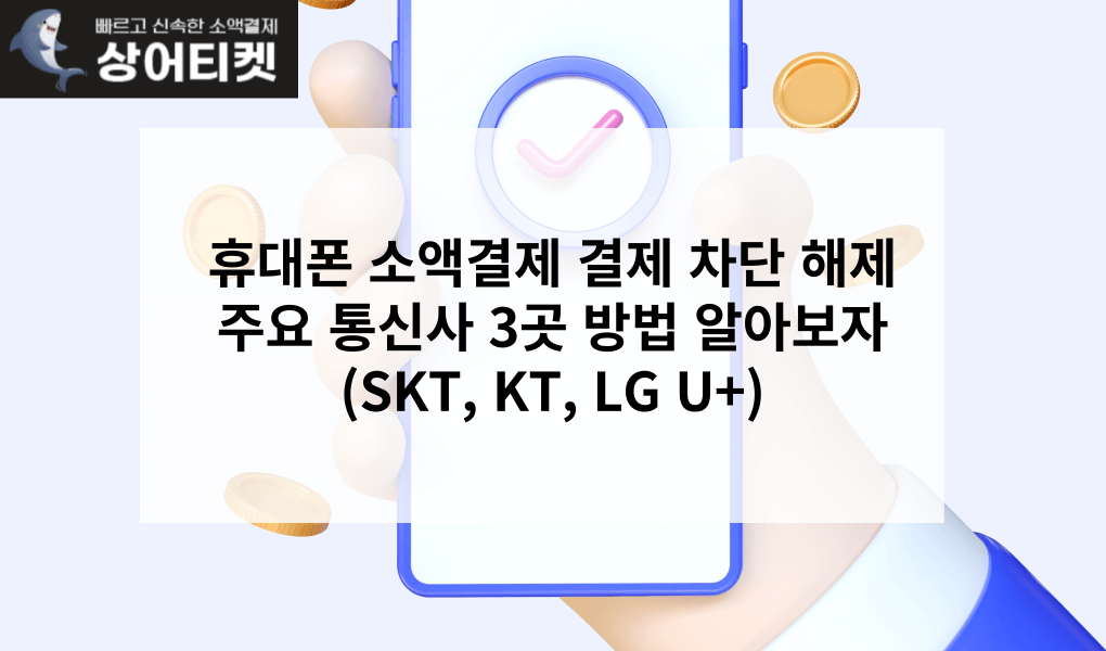 휴대폰 소액결제 결제 차단 해제 주요 통신사 3곳 방법 알아보자 (SKT, KT, LG U+)